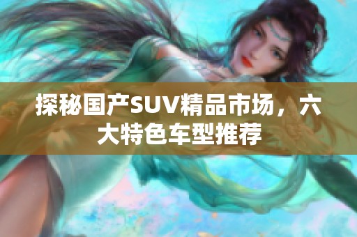 探秘国产SUV精品市场，六大特色车型推荐