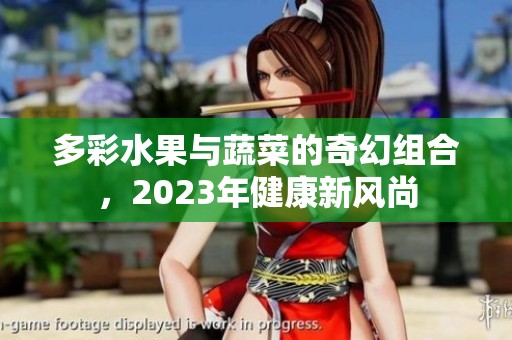 多彩水果与蔬菜的奇幻组合，2023年健康新风尚