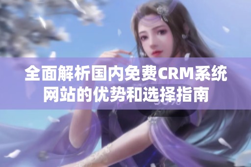 全面解析国内免费CRM系统网站的优势和选择指南