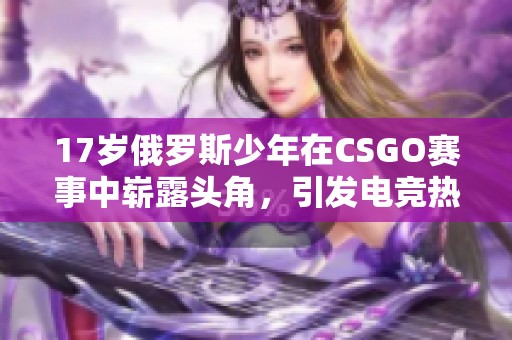 17岁俄罗斯少年在CSGO赛事中崭露头角，引发电竞热潮