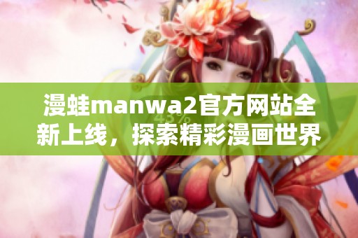 漫蛙manwa2官方网站全新上线，探索精彩漫画世界！