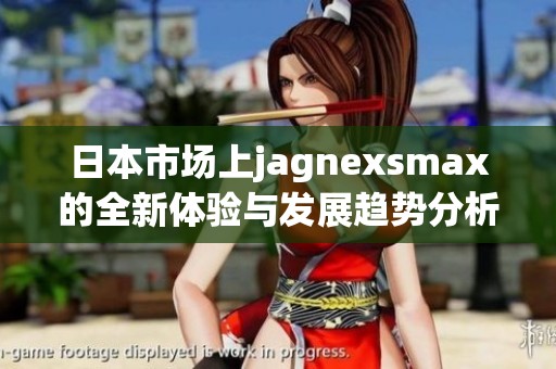 日本市场上jagnexsmax的全新体验与发展趋势分析