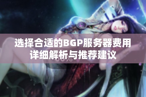 选择合适的BGP服务器费用详细解析与推荐建议