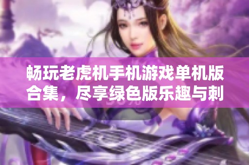 畅玩老虎机手机游戏单机版合集，尽享绿色版乐趣与刺激