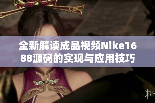 全新解读成品视频Nike1688源码的实现与应用技巧