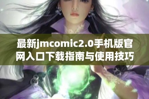 最新jmcomic2.0手机版官网入口下载指南与使用技巧分享