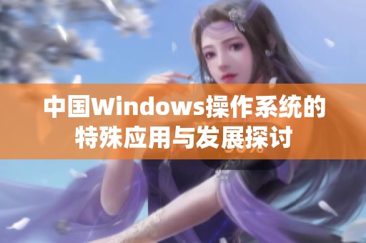 中国Windows操作系统的特殊应用与发展探讨