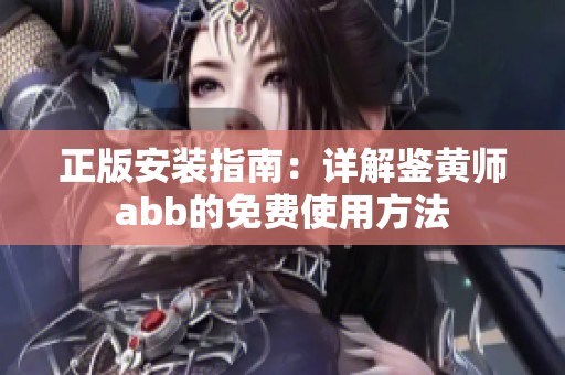 正版安装指南：详解鉴黄师abb的免费使用方法