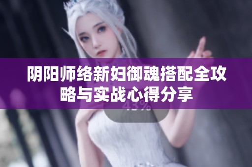 阴阳师络新妇御魂搭配全攻略与实战心得分享