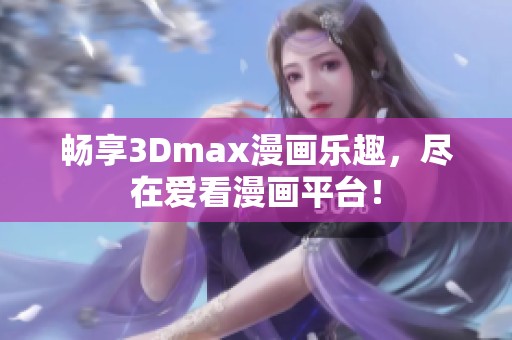 畅享3Dmax漫画乐趣，尽在爱看漫画平台！