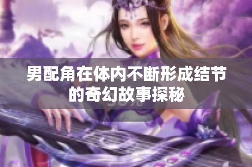 男配角在体内不断形成结节的奇幻故事探秘