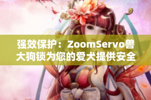 强效保护：ZoomServo兽大狗锁为您的爱犬提供安全保障