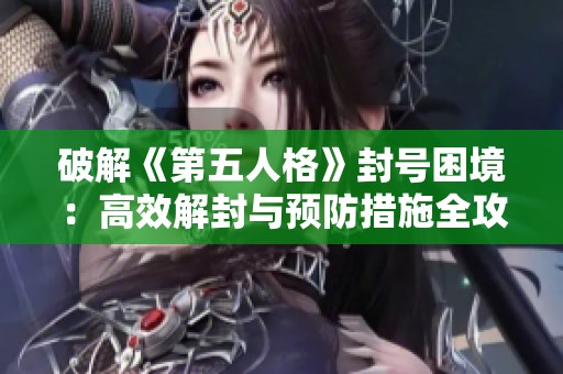 破解《第五人格》封号困境：高效解封与预防措施全攻略