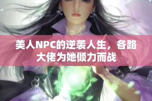 美人NPC的逆袭人生，各路大佬为她倾力而战