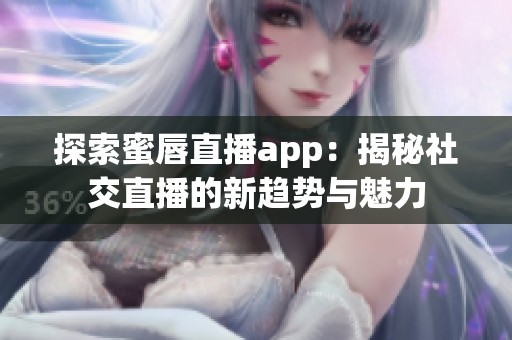 探索蜜唇直播app：揭秘社交直播的新趋势与魅力