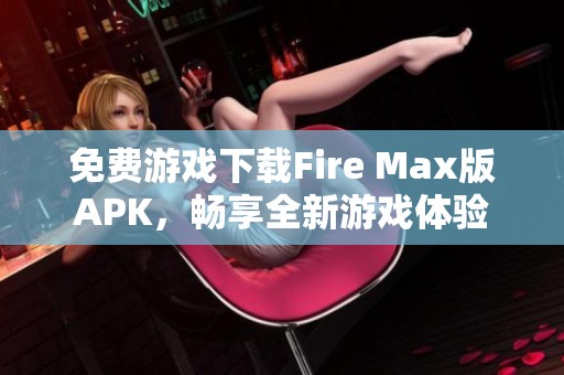 免费游戏下载Fire Max版APK，畅享全新游戏体验