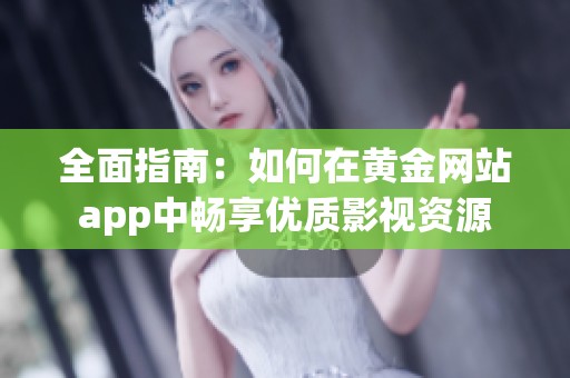 全面指南：如何在黄金网站app中畅享优质影视资源