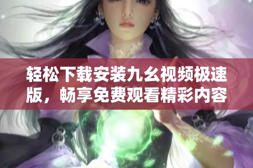 轻松下载安装九幺视频极速版，畅享免费观看精彩内容