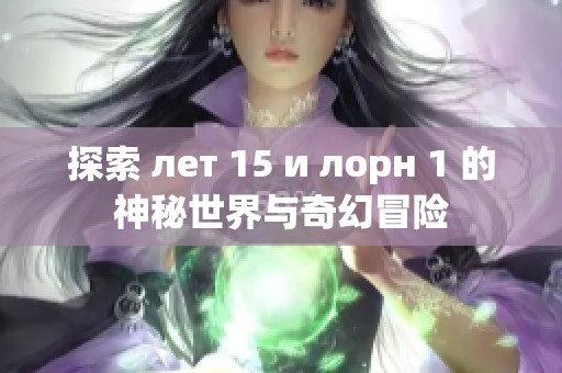 探索 лет 15 и лорн 1 的神秘世界与奇幻冒险