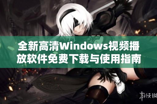 全新高清Windows视频播放软件免费下载与使用指南