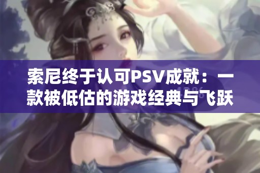 索尼终于认可PSV成就：一款被低估的游戏经典与飞跃进化