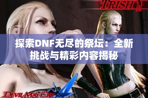 探索DNF无尽的祭坛：全新挑战与精彩内容揭秘