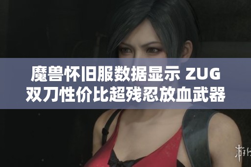 魔兽怀旧服数据显示 ZUG双刀性价比超残忍放血武器