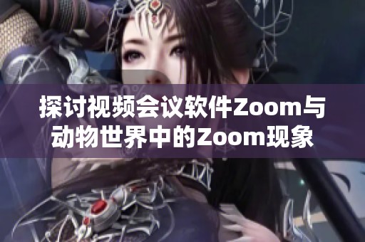 探讨视频会议软件Zoom与动物世界中的Zoom现象