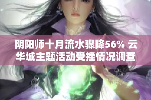 阴阳师十月流水骤降56% 云华城主题活动受挫情况调查