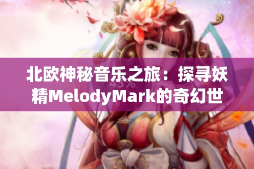 北欧神秘音乐之旅：探寻妖精MelodyMark的奇幻世界