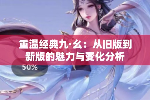 重温经典九·幺：从旧版到新版的魅力与变化分析