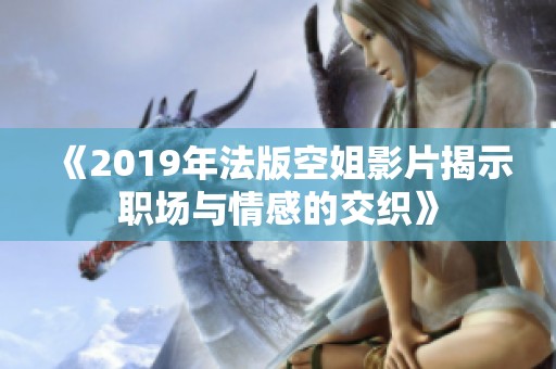 《2019年法版空姐影片揭示职场与情感的交织》