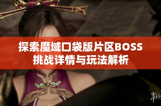 探索魔域口袋版片区BOSS挑战详情与玩法解析