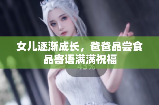 女儿逐渐成长，爸爸品尝食品寄语满满祝福