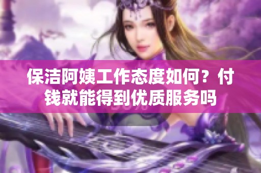 保洁阿姨工作态度如何？付钱就能得到优质服务吗