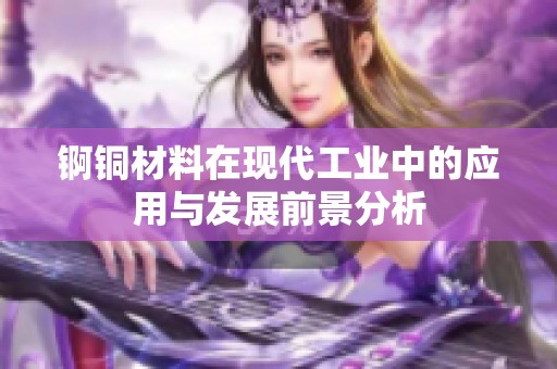 锕铜材料在现代工业中的应用与发展前景分析