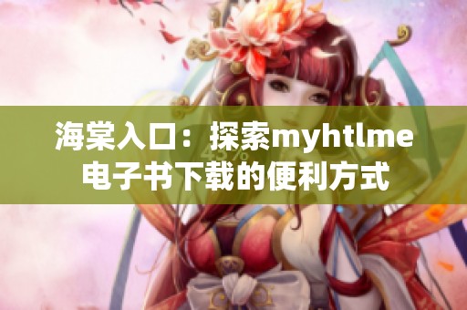 海棠入口：探索myhtlme电子书下载的便利方式