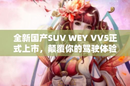 全新国产SUV WEY VV5正式上市，颠覆你的驾驶体验