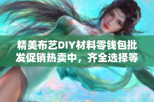 精美布艺DIY材料零钱包批发促销热卖中，齐全选择等你来购