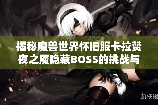 揭秘魔兽世界怀旧服卡拉赞夜之魇隐藏BOSS的挑战与策略