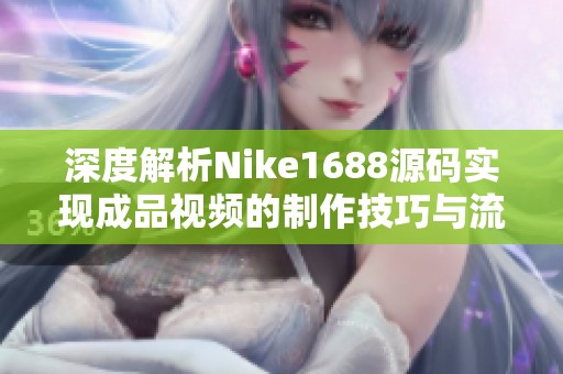 深度解析Nike1688源码实现成品视频的制作技巧与流程