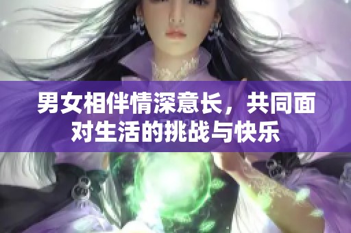 男女相伴情深意长，共同面对生活的挑战与快乐