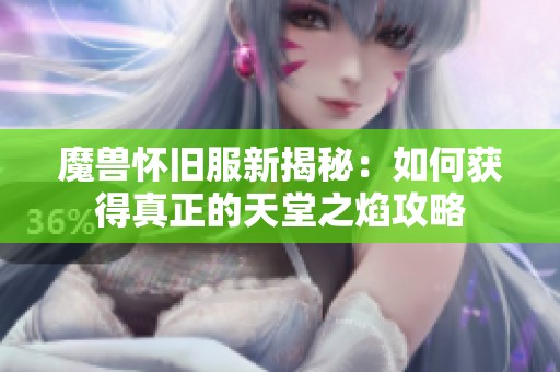 魔兽怀旧服新揭秘：如何获得真正的天堂之焰攻略