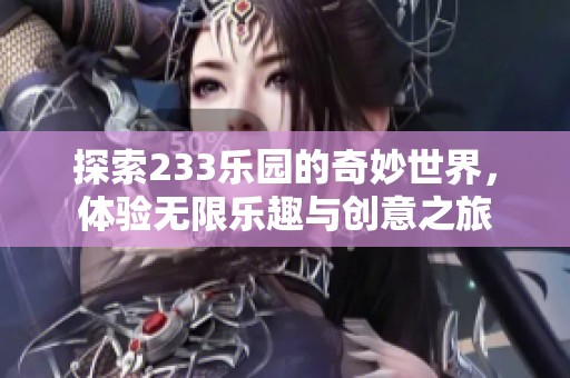 探索233乐园的奇妙世界，体验无限乐趣与创意之旅