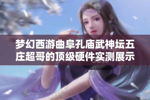 梦幻西游曲阜孔庙武神坛五庄超哥的顶级硬件实测展示