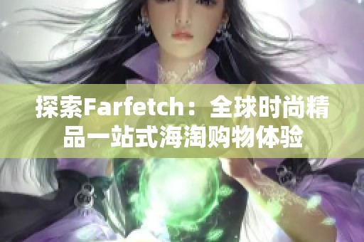 探索Farfetch：全球时尚精品一站式海淘购物体验