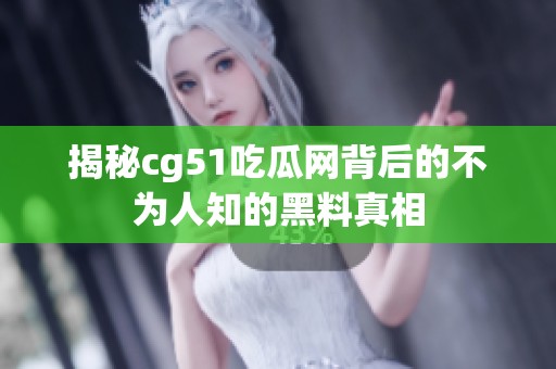 揭秘cg51吃瓜网背后的不为人知的黑料真相