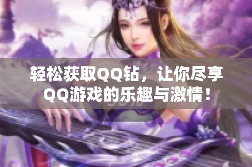 轻松获取QQ钻，让你尽享QQ游戏的乐趣与激情！