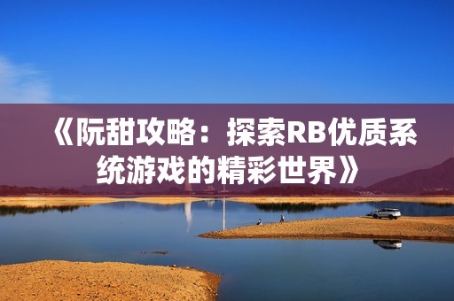 《阮甜攻略：探索RB优质系统游戏的精彩世界》