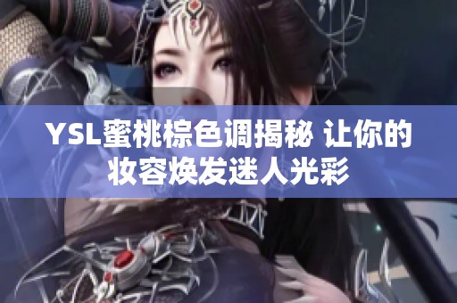 YSL蜜桃棕色调揭秘 让你的妆容焕发迷人光彩